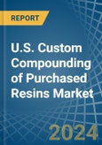 U.S. Custom Compounding of Purchased Resins Market. Analysis and Forecast to 2030- Product Image