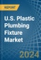 U.S. Plastic Plumbing Fixture Market. Analysis and Forecast to 2030 - Product Image
