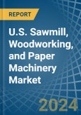 U.S. Sawmill, Woodworking, and Paper Machinery Market. Analysis and Forecast to 2030- Product Image