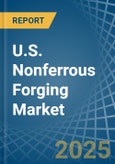 U.S. Nonferrous Forging Market. Analysis and Forecast to 2030- Product Image