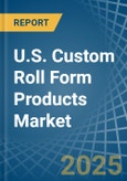 U.S. Custom Roll Form Products Market. Analysis and Forecast to 2030- Product Image