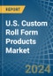 U.S. Custom Roll Form Products Market. Analysis and Forecast to 2030 - Product Image