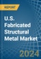 U.S. Fabricated Structural Metal Market. Analysis and Forecast to 2030 - Product Image