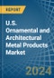 U.S. Ornamental and Architectural Metal Products Market. Analysis and Forecast to 2030 - Product Image