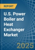 U.S. Power Boiler and Heat Exchanger Market. Analysis and Forecast to 2030- Product Image