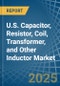 U.S. Capacitor, Resistor, Coil, Transformer, and Other Inductor Market. Analysis and Forecast to 2030 - Product Thumbnail Image