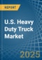 U.S. Heavy Duty Truck Market. Analysis and Forecast to 2030 - Product Image