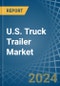 U.S. Truck Trailer Market. Analysis and Forecast to 2030 - Product Thumbnail Image