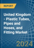 United Kingdom - Plastic Tubes, Pipes and Hoses, and Fitting - Market Analysis, Forecast, Size, Trends and Insights- Product Image