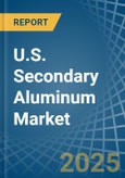 U.S. Secondary Aluminum Market. Analysis and Forecast to 2030- Product Image