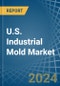 U.S. Industrial Mold Market. Analysis and Forecast to 2030 - Product Thumbnail Image