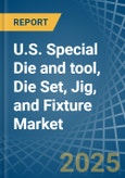 U.S. Special Die and tool, Die Set, Jig, and Fixture Market. Analysis and Forecast to 2030- Product Image