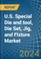 U.S. Special Die and tool, Die Set, Jig, and Fixture Market. Analysis and Forecast to 2030 - Product Image