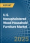 U.S. Nonupholstered Wood Household Furniture Market. Analysis and Forecast to 2030 - Product Image