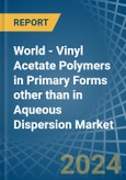 World - Vinyl Acetate Polymers in Primary Forms other than in Aqueous Dispersion - Market Analysis, Forecast, Size, Trends and insights- Product Image