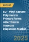 EU - Vinyl Acetate Polymers in Primary Forms other than in Aqueous Dispersion - Market Analysis, Forecast, Size, Trends and insights - Product Thumbnail Image