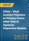 China - Vinyl Acetate Polymers in Primary Forms other than in Aqueous Dispersion - Market Analysis, Forecast, Size, Trends and insights - Product Thumbnail Image