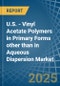 U.S. - Vinyl Acetate Polymers in Primary Forms other than in Aqueous Dispersion - Market Analysis, Forecast, Size, Trends and insights - Product Thumbnail Image