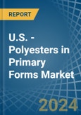 U.S. - Polyesters in Primary Forms (excluding Polyacetals, Polyethers, Epoxide Resins, Polycarbonates, Alkyd Resins, Polyethylene Terephthalate, other Unsaturated Polyesters) - Market Analysis, Forecast, Size, Trends and insights- Product Image