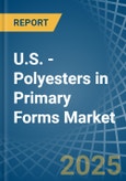 U.S. - Polyesters in Primary Forms (excluding Polyacetals, Polyethers, Epoxide Resins, Polycarbonates, Alkyd Resins, Polyethylene Terephthalate, other Unsaturated Polyesters) - Market Analysis, Forecast, Size, Trends and insights- Product Image