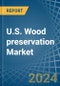 U.S. Wood preservation Market. Analysis and Forecast to 2030 - Product Thumbnail Image