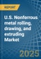 U.S. Nonferrous metal (except copper and aluminum) rolling, drawing, and extruding Market. Analysis and Forecast to 2030 - Product Image