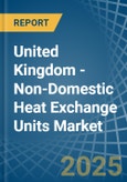 United Kingdom - Non-Domestic Heat Exchange Units - Market Analysis, Forecast, Size, Trends and Insights- Product Image