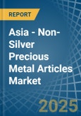 Asia - Non-Silver Precious Metal Articles - Market Analysis, Forecast, Size, Trends and Insights- Product Image