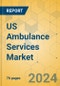 US Ambulance Services Market - Focused Insights 2024-2029 - Product Image
