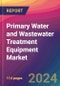 Primary Water and Wastewater Treatment Equipment Market Size, Market Share, Application Analysis, Regional Outlook, Growth Trends, Key Players, Competitive Strategies and Forecasts, 2023-2031 - Product Thumbnail Image