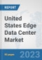 United States Edge Data Center Market: Prospects, Trends Analysis, Market Size and Forecasts up to 2030 - Product Thumbnail Image