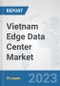 Vietnam Edge Data Center Market: Prospects, Trends Analysis, Market Size and Forecasts up to 2030 - Product Image