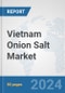 Vietnam Onion Salt Market: Prospects, Trends Analysis, Market Size and Forecasts up to 2030 - Product Image