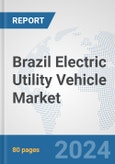 Brazil Electric Utility Vehicle Market: Prospects, Trends Analysis, Market Size and Forecasts up to 2030- Product Image