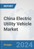 China Electric Utility Vehicle Market: Prospects, Trends Analysis, Market Size and Forecasts up to 2030- Product Image