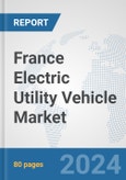 France Electric Utility Vehicle Market: Prospects, Trends Analysis, Market Size and Forecasts up to 2030- Product Image