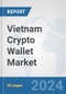 Vietnam Crypto Wallet Market: Prospects, Trends Analysis, Market Size and Forecasts up to 2030 - Product Image