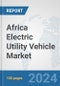 Africa Electric Utility Vehicle Market: Prospects, Trends Analysis, Market Size and Forecasts up to 2030 - Product Image