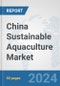 China Sustainable Aquaculture Market: Prospects, Trends Analysis, Market Size and Forecasts up to 2030 - Product Image