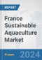 France Sustainable Aquaculture Market: Prospects, Trends Analysis, Market Size and Forecasts up to 2030 - Product Thumbnail Image