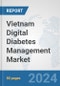 Vietnam Digital Diabetes Management Market: Prospects, Trends Analysis, Market Size and Forecasts up to 2030 - Product Image