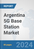 Argentina 5G Base Station Market: Prospects, Trends Analysis, Market Size and Forecasts up to 2030- Product Image