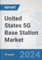 United States 5G Base Station Market: Prospects, Trends Analysis, Market Size and Forecasts up to 2030 - Product Thumbnail Image