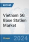 Vietnam 5G Base Station Market: Prospects, Trends Analysis, Market Size and Forecasts up to 2030 - Product Thumbnail Image