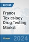 France Toxicology Drug Testing Market: Prospects, Trends Analysis, Market Size and Forecasts up to 2030 - Product Image