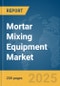 Mortar Mixing Equipment Market Report 2025 - Product Image