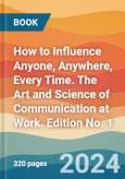 How to Influence Anyone, Anywhere, Every Time. The Art and Science of Communication at Work. Edition No. 1- Product Image