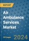 Air Ambulance Services Market - Global Industry Analysis, Size, Share, Growth, Trends, and Forecast 2031 - By Product, Technology, Grade, Application, End-user, Region: (North America, Europe, Asia Pacific, Latin America and Middle East and Africa) - Product Thumbnail Image