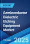 Semiconductor Dielectric Etching Equipment Market Report by Type, Application, and Region 2025-2033 - Product Thumbnail Image