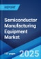 Semiconductor Manufacturing Equipment Market Report by Equipment Type, Front-End Equipment, Back-End Equipment, Fab Facility, Product Type, Dimension, Supply Chain Participant, and Region 2024-2032 - Product Thumbnail Image